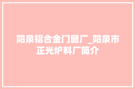 阳泉铝合金门窗厂_阳泉市正光炉料厂简介