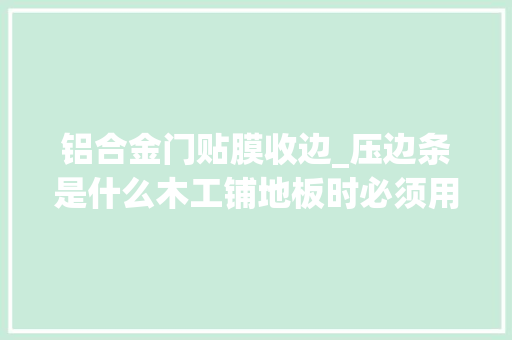 铝合金门贴膜收边_压边条是什么木工铺地板时必须用的你居然不知道