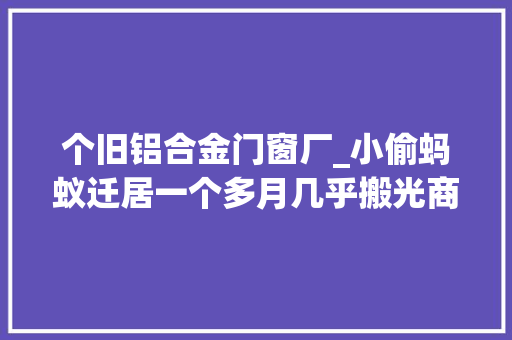 个旧铝合金门窗厂_小偷蚂蚁迁居一个多月几乎搬光商铺里的铝合金门窗