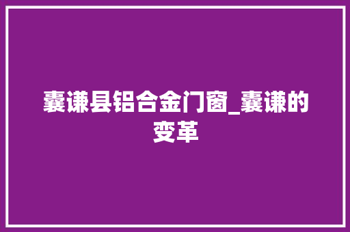 囊谦县铝合金门窗_囊谦的变革
