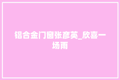 铝合金门窗张彦英_欣喜一场雨