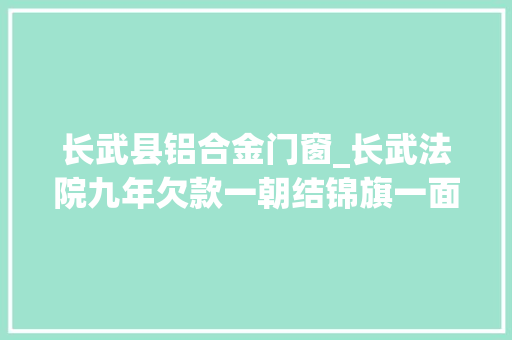 长武县铝合金门窗_长武法院九年欠款一朝结锦旗一面表谢意