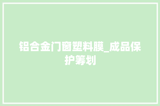 铝合金门窗塑料膜_成品保护筹划