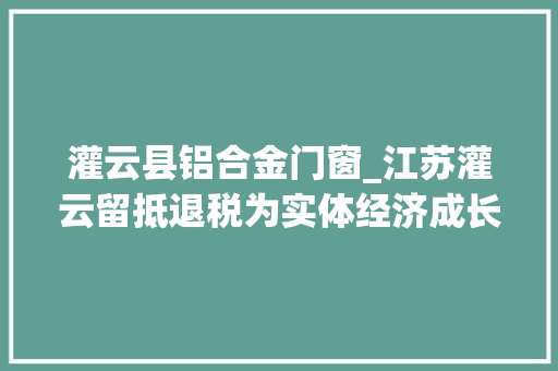 灌云县铝合金门窗_江苏灌云留抵退税为实体经济成长注入新动能