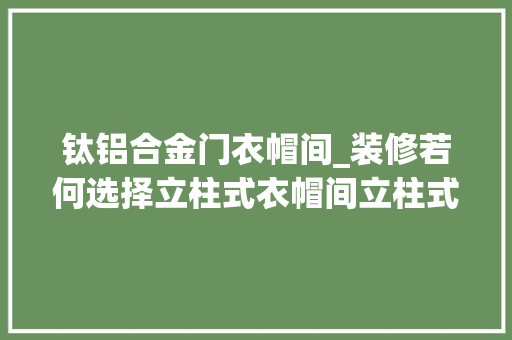 钛铝合金门衣帽间_装修若何选择立柱式衣帽间立柱式衣帽间的搭配留心事项介绍