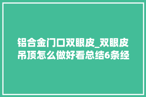 铝合金门口双眼皮_双眼皮吊顶怎么做好看总结6条经验保姆级避坑教程值得收藏
