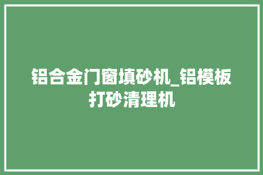 铝合金门窗填砂机_铝模板打砂清理机