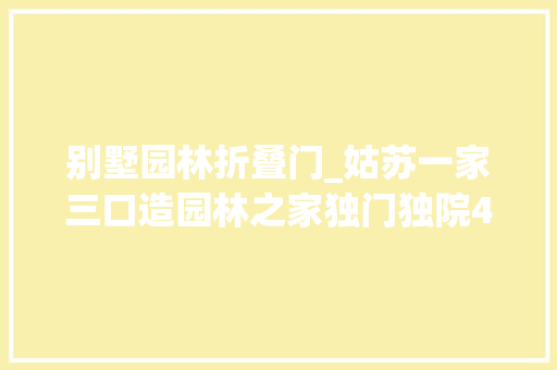 别墅园林折叠门_姑苏一家三口造园林之家独门独院40℃也不用开空调