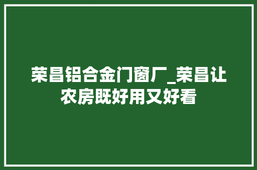 荣昌铝合金门窗厂_荣昌让农房既好用又好看