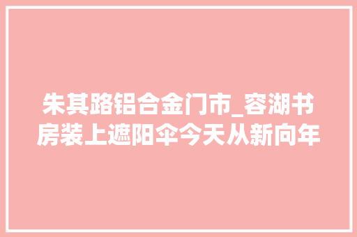 朱其路铝合金门市_容湖书房装上遮阳伞今天从新向年夜众开放