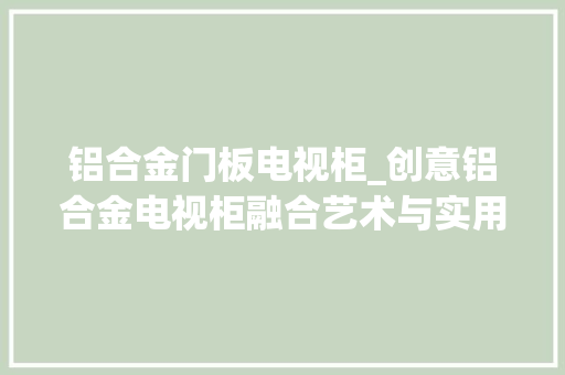 铝合金门板电视柜_创意铝合金电视柜融合艺术与实用的家居焦点