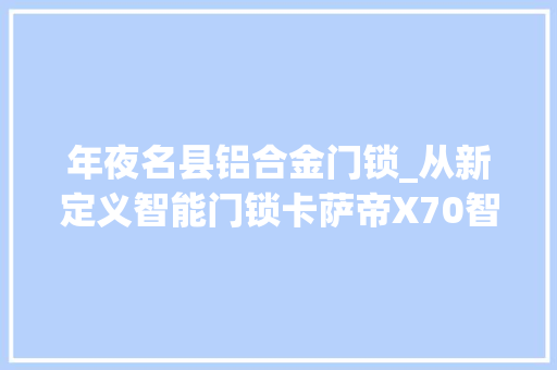 年夜名县铝合金门锁_从新定义智能门锁卡萨帝X70智能门锁首发体验评测