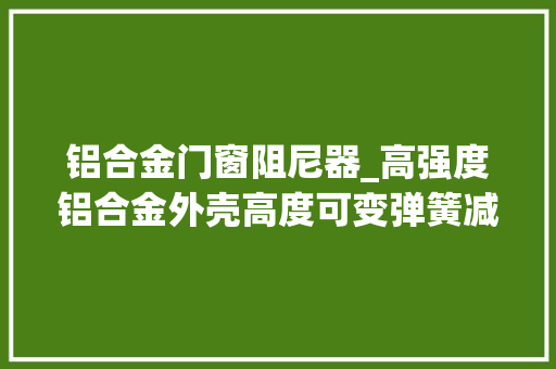 铝合金门窗阻尼器_高强度铝合金外壳高度可变弹簧减震器阻尼器工作事理