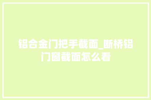 铝合金门把手截面_断桥铝门窗截面怎么看