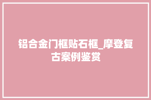 铝合金门框贴石框_摩登复古案例鉴赏