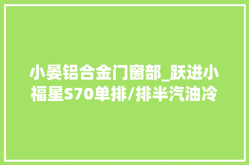 小晏铝合金门窗部_跃进小福星S70单排/排半汽油冷藏车柳机113马力