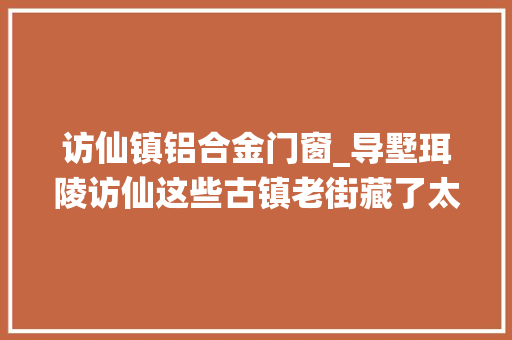 访仙镇铝合金门窗_导墅珥陵访仙这些古镇老街藏了太多丹阳人的回忆