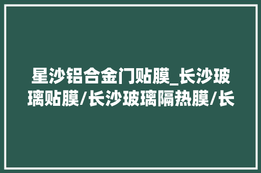 星沙铝合金门贴膜_长沙玻璃贴膜/长沙玻璃隔热膜/长沙居家窗户贴膜/舒热佳