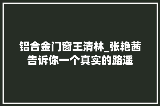 铝合金门窗王清林_张艳茜告诉你一个真实的路遥