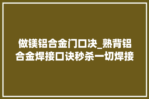 做镁铝合金门口决_熟背铝合金焊接口诀秒杀一切焊接难题