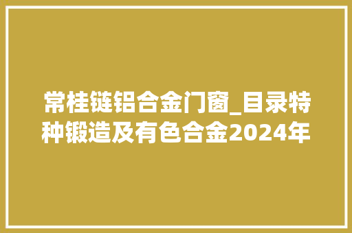 常桂链铝合金门窗_目录特种锻造及有色合金2024年第44卷第3期