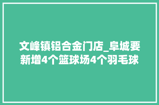 文峰镇铝合金门店_阜城要新增4个篮球场4个羽毛球场离这些小区较近