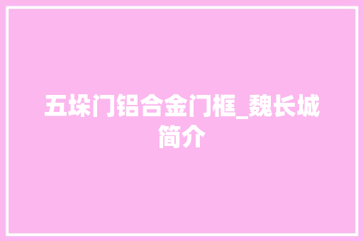五垛门铝合金门框_魏长城简介