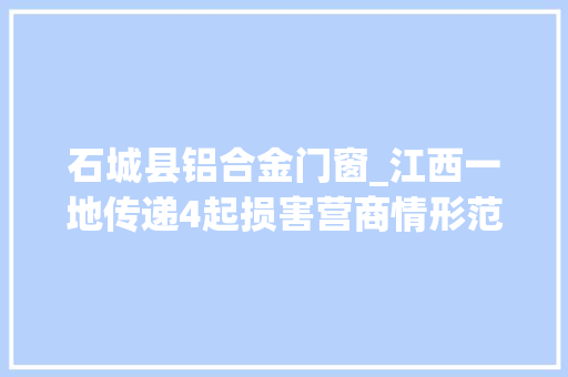 石城县铝合金门窗_江西一地传递4起损害营商情形范例问题