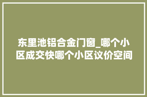东里池铝合金门窗_哪个小区成交快哪个小区议价空间大年夜快看这份北京二手房榜单