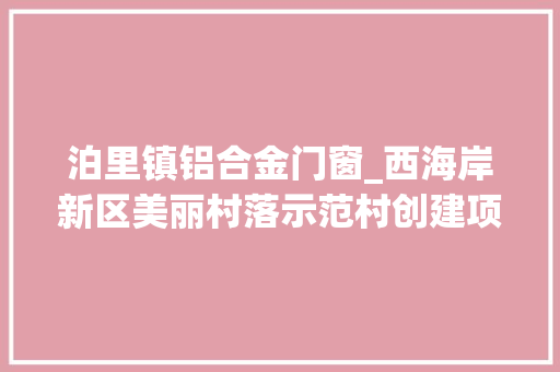 泊里镇铝合金门窗_西海岸新区美丽村落示范村创建项目将实施含泊里2个村大年夜场4个村