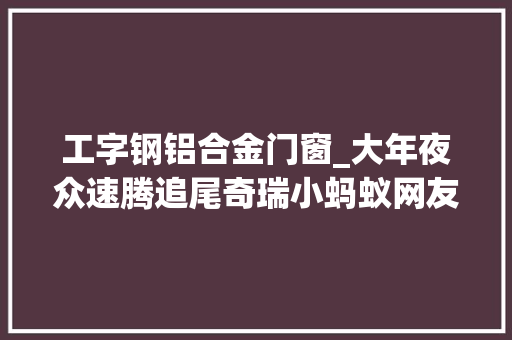 工字钢铝合金门窗_大年夜众速腾追尾奇瑞小蚂蚁网友这全铝车身刚性强度超出预期