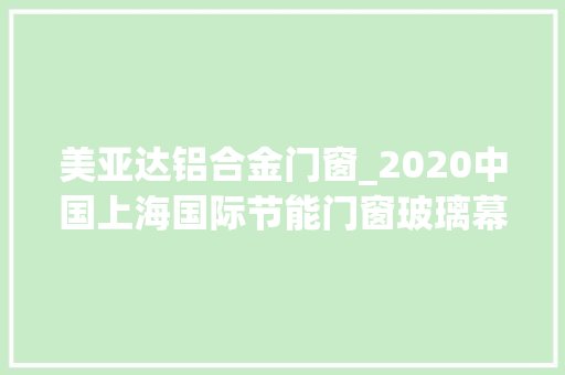 美亚达铝合金门窗_2020中国上海国际节能门窗玻璃幕墙及设备博览会