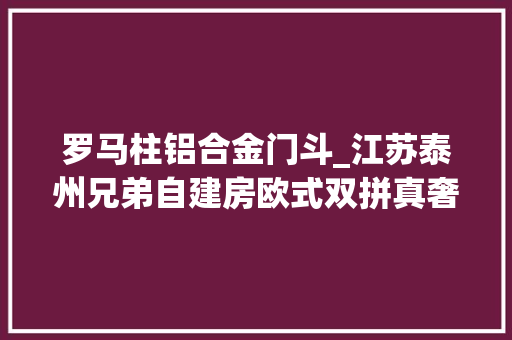 罗马柱铝合金门斗_江苏泰州兄弟自建房欧式双拼真奢华