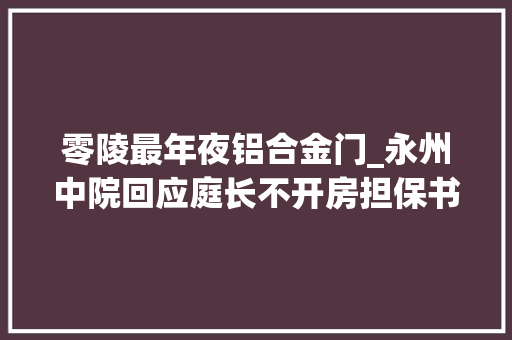 零陵最年夜铝合金门_永州中院回应庭长不开房担保书暂无创造不正当关系