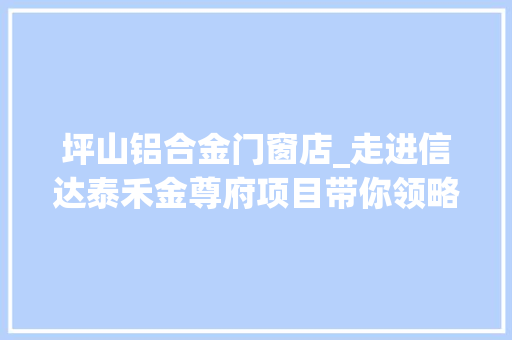 坪山铝合金门窗店_走进信达泰禾金尊府项目带你领略装配式建筑施工黑科技