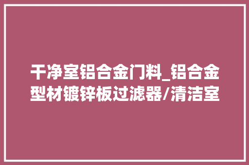 干净室铝合金门料_铝合金型材镀锌板过滤器/清洁室通风系统过滤器