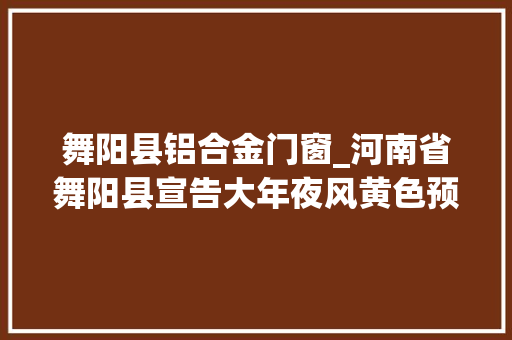舞阳县铝合金门窗_河南省舞阳县宣告大年夜风黄色预警