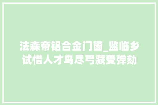 法森帝铝合金门窗_监临乡试惜人才鸟尽弓藏受弹劾