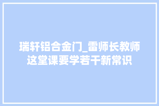 瑞轩铝合金门_雷师长教师这堂课要学若干新常识