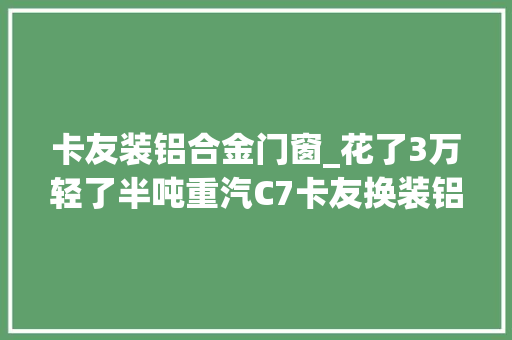 卡友装铝合金门窗_花了3万轻了半吨重汽C7卡友换装铝合金车轮
