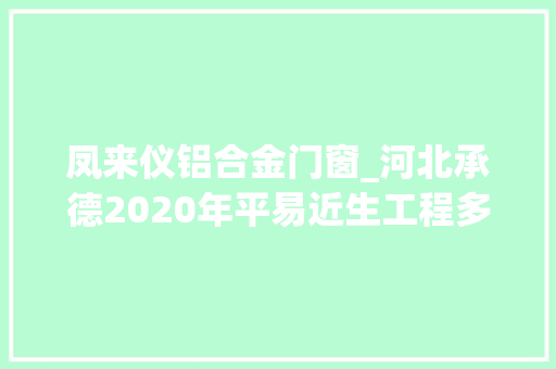 凤来仪铝合金门窗_河北承德2020年平易近生工程多半提前完成责任