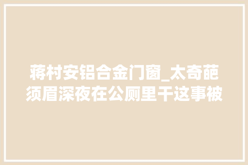 蒋村安铝合金门窗_太奇葩须眉深夜在公厕里干这事被拘留15日