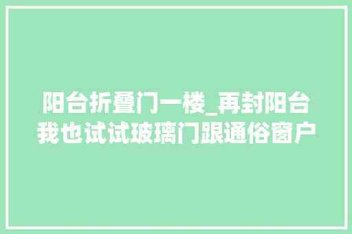 阳台折叠门一楼_再封阳台我也试试玻璃门跟通俗窗户一比拟光通风这块就赢了