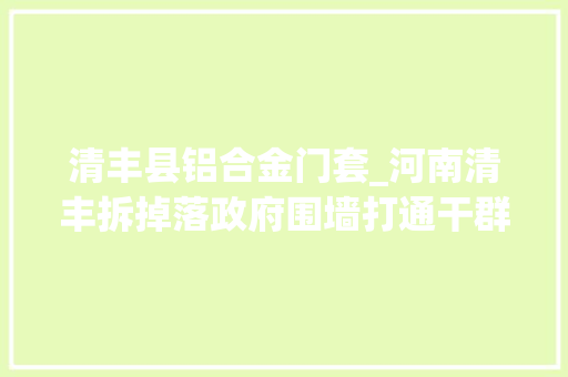 清丰县铝合金门套_河南清丰拆掉落政府围墙打通干群心墙
