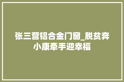 张三营铝合金门窗_脱贫奔小康牵手迎幸福