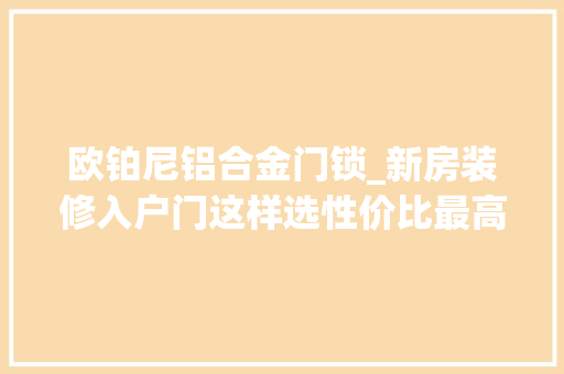 欧铂尼铝合金门锁_新房装修入户门这样选性价比最高