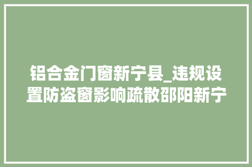 铝合金门窗新宁县_违规设置防盗窗影响疏散邵阳新宁一旅社被罚