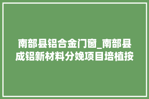 南部县铝合金门窗_南部县成铝新材料分娩项目培植按下快进键