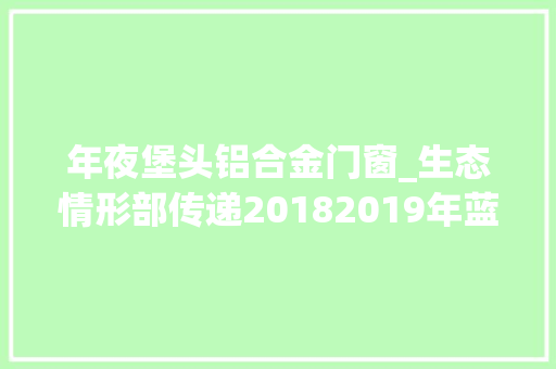 年夜堡头铝合金门窗_生态情形部传递20182019年蓝天保卫战重点区域强化监督情况