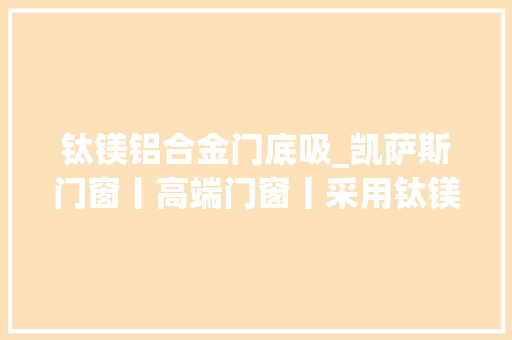 钛镁铝合金门底吸_凯萨斯门窗丨高端门窗丨采用钛镁铝合金铝条内罐隔音效果优越